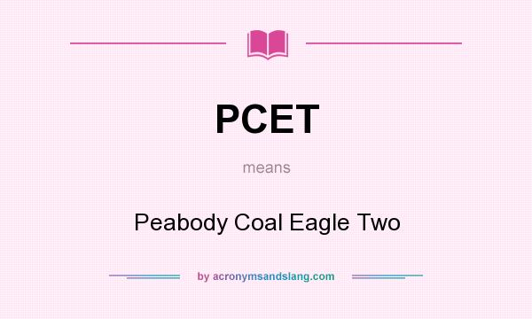 What does PCET mean? It stands for Peabody Coal Eagle Two