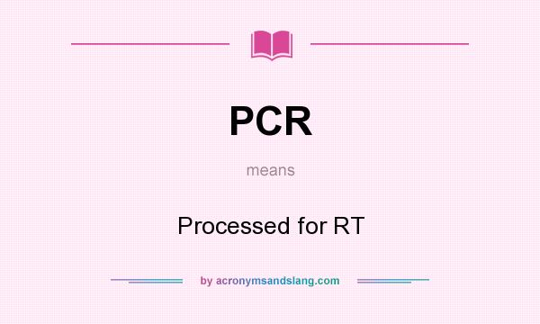 What does PCR mean? It stands for Processed for RT