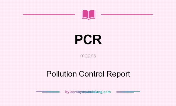 What does PCR mean? It stands for Pollution Control Report