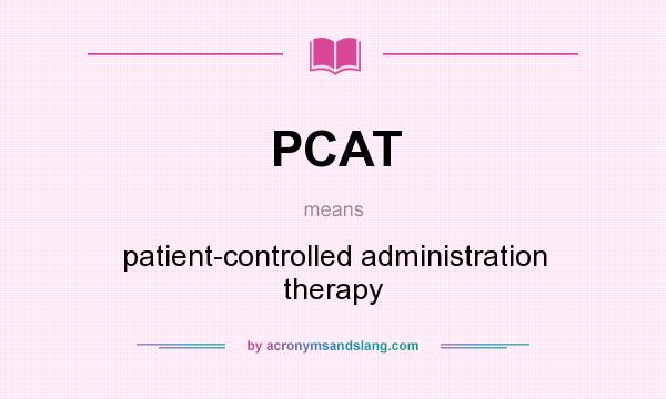 What does PCAT mean? It stands for patient-controlled administration therapy