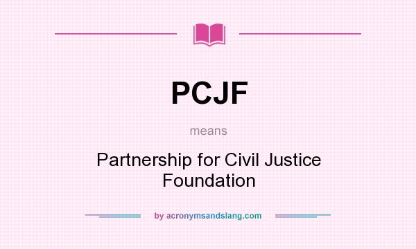 What does PCJF mean? It stands for Partnership for Civil Justice Foundation