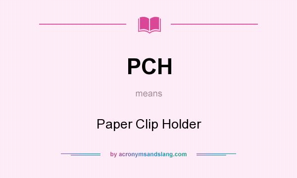 What does PCH mean? It stands for Paper Clip Holder
