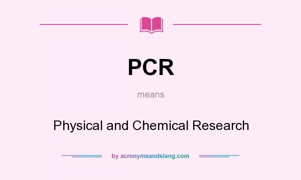 What does PCR mean? It stands for Physical and Chemical Research