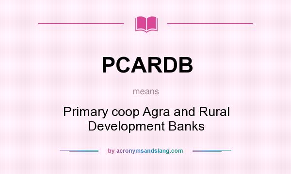 What does PCARDB mean? It stands for Primary coop Agra and Rural Development Banks