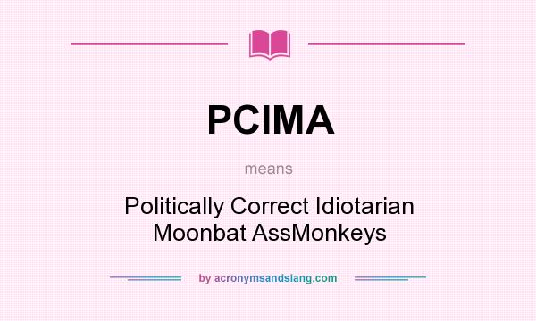 What does PCIMA mean? It stands for Politically Correct Idiotarian Moonbat AssMonkeys