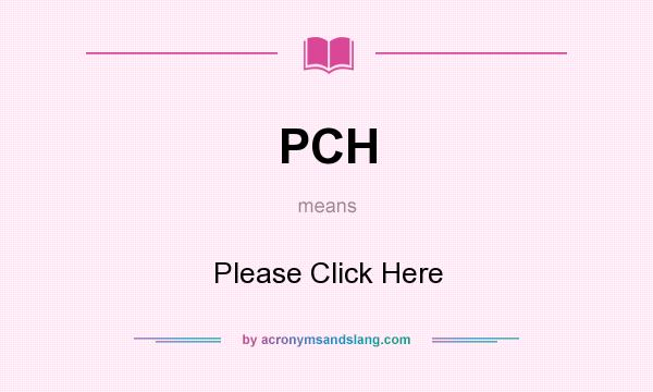 What does PCH mean? It stands for Please Click Here