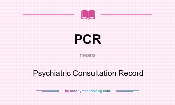 What does PCR mean? It stands for Psychiatric Consultation Record