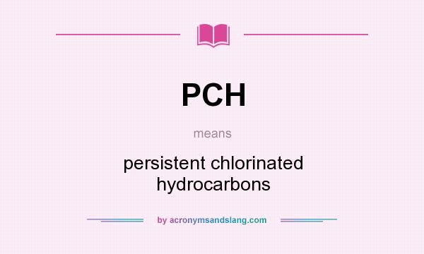 What does PCH mean? It stands for persistent chlorinated hydrocarbons