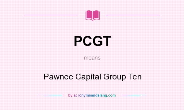 What does PCGT mean? It stands for Pawnee Capital Group Ten