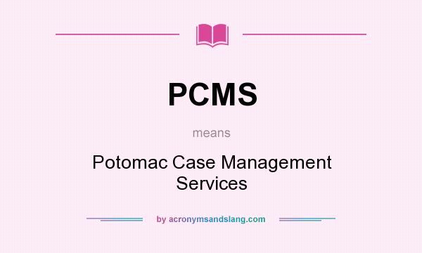 What does PCMS mean? It stands for Potomac Case Management Services