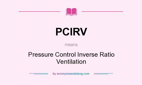 What does PCIRV mean? It stands for Pressure Control Inverse Ratio Ventilation