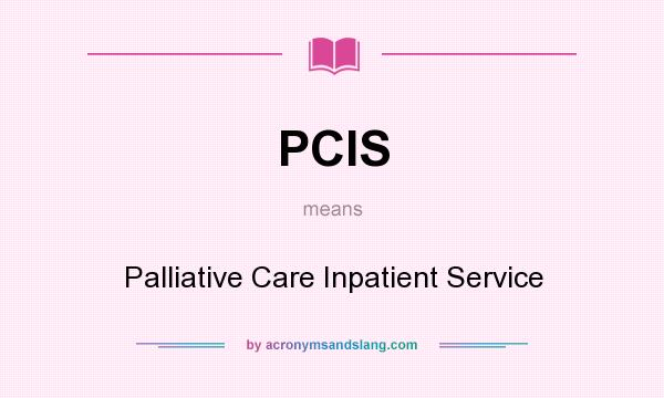 What does PCIS mean? It stands for Palliative Care Inpatient Service