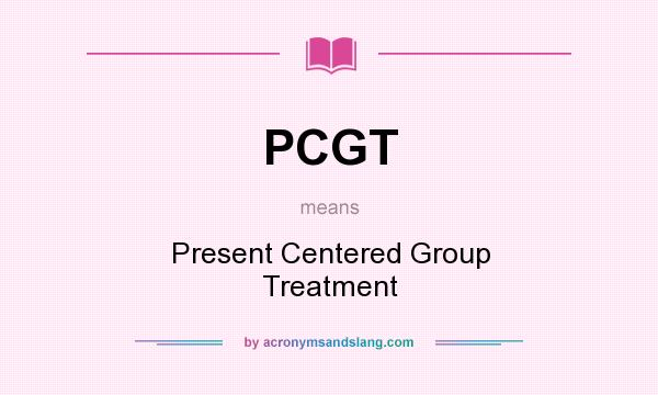 What does PCGT mean? It stands for Present Centered Group Treatment