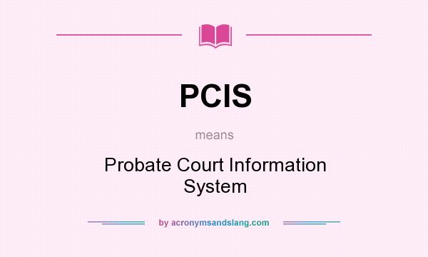 What does PCIS mean? It stands for Probate Court Information System