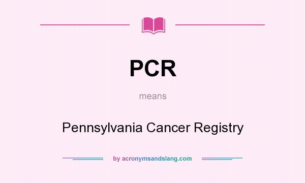 What does PCR mean? It stands for Pennsylvania Cancer Registry