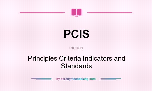 What does PCIS mean? It stands for Principles Criteria Indicators and Standards