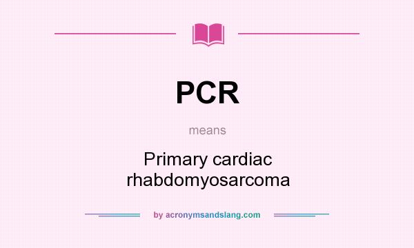 What does PCR mean? It stands for Primary cardiac rhabdomyosarcoma