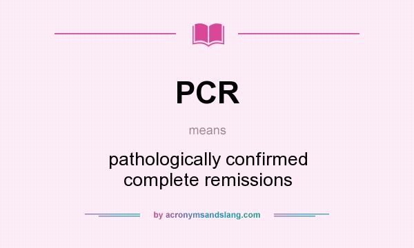 What does PCR mean? It stands for pathologically confirmed complete remissions