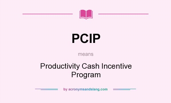 What does PCIP mean? It stands for Productivity Cash Incentive Program