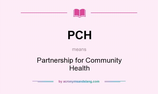 What does PCH mean? It stands for Partnership for Community Health
