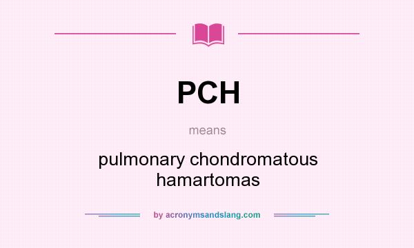 What does PCH mean? It stands for pulmonary chondromatous hamartomas