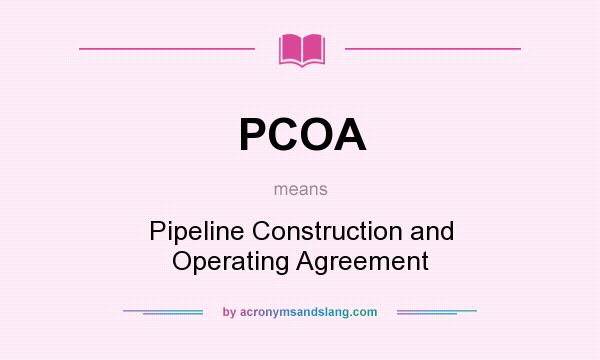 What does PCOA mean? It stands for Pipeline Construction and Operating Agreement