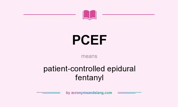 What does PCEF mean? It stands for patient-controlled epidural fentanyl