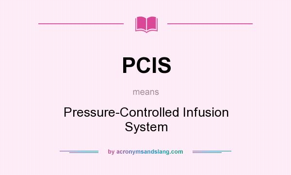 What does PCIS mean? It stands for Pressure-Controlled Infusion System