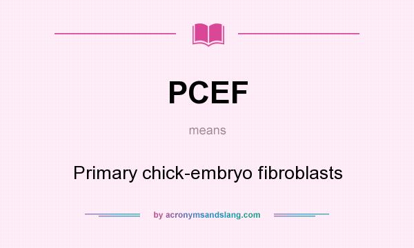 What does PCEF mean? It stands for Primary chick-embryo fibroblasts