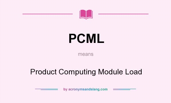 What does PCML mean? It stands for Product Computing Module Load