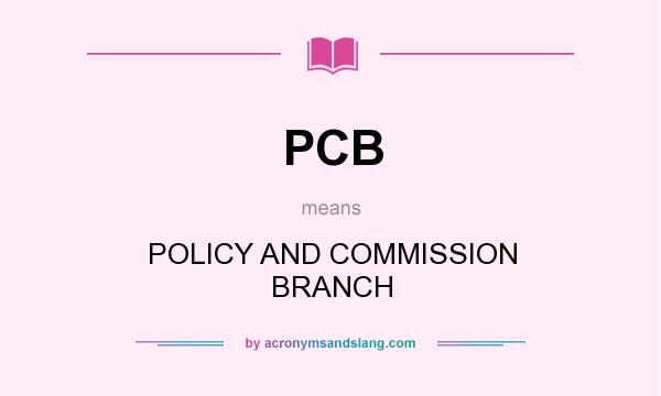 What does PCB mean? It stands for POLICY AND COMMISSION BRANCH