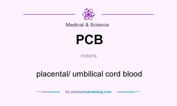 What does PCB mean? It stands for placental/ umbilical cord blood