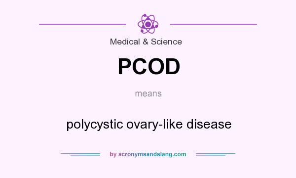 What does PCOD mean? It stands for polycystic ovary-like disease