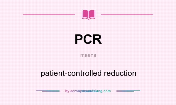 What does PCR mean? It stands for patient-controlled reduction