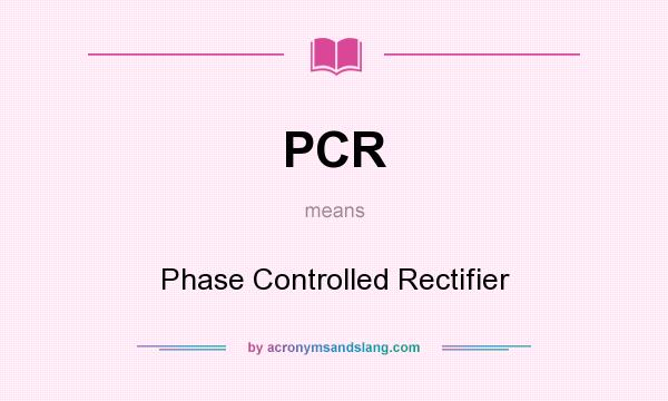 What does PCR mean? It stands for Phase Controlled Rectifier