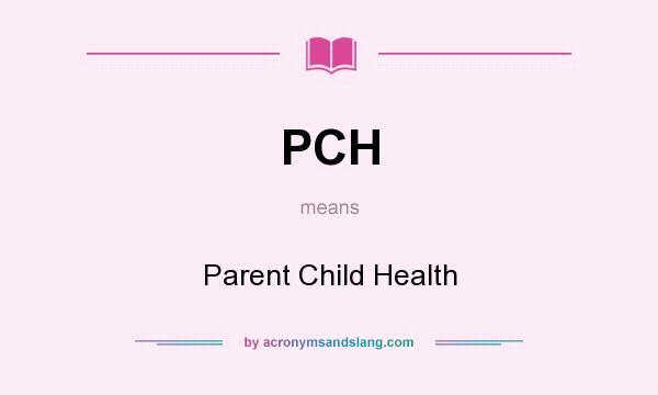 What does PCH mean? It stands for Parent Child Health