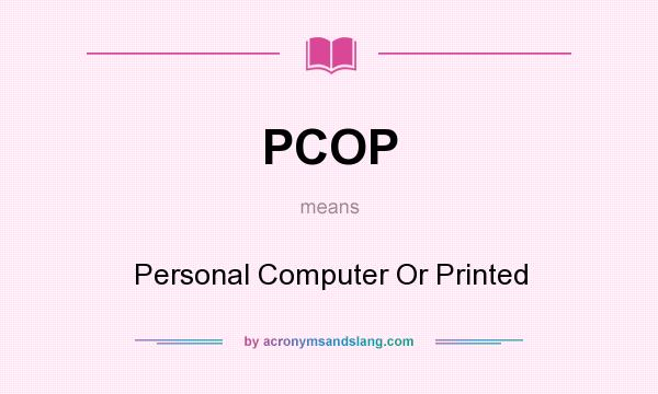 What does PCOP mean? It stands for Personal Computer Or Printed