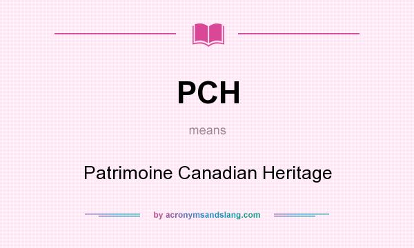 What does PCH mean? It stands for Patrimoine Canadian Heritage