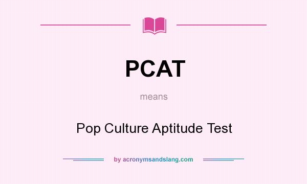 What does PCAT mean? It stands for Pop Culture Aptitude Test
