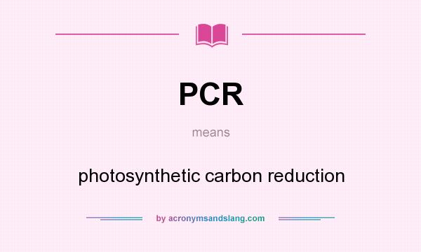 What does PCR mean? It stands for photosynthetic carbon reduction