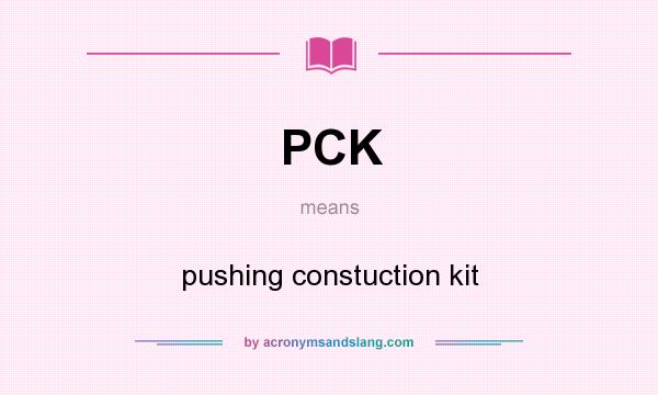 What does PCK mean? It stands for pushing constuction kit