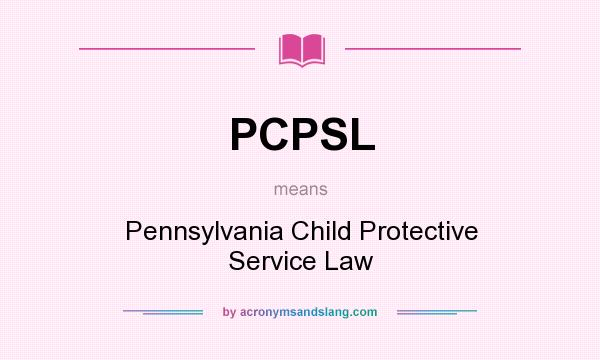 What does PCPSL mean? It stands for Pennsylvania Child Protective Service Law