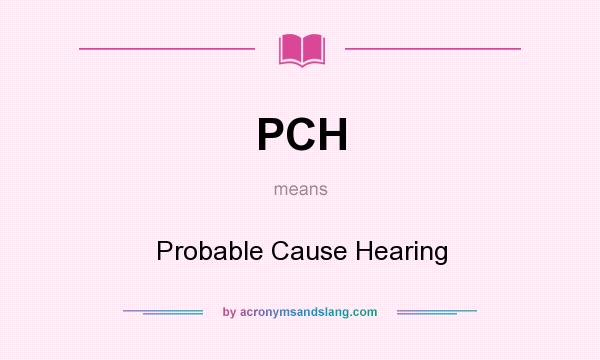 What does PCH mean? It stands for Probable Cause Hearing