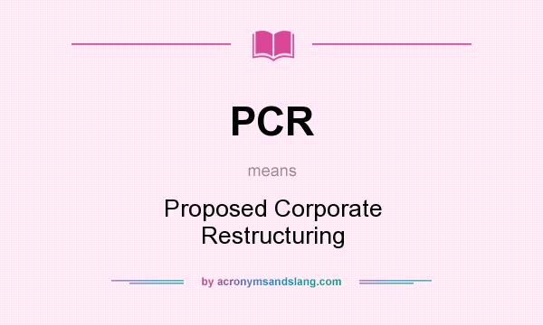 What does PCR mean? It stands for Proposed Corporate Restructuring