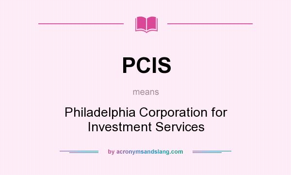 What does PCIS mean? It stands for Philadelphia Corporation for Investment Services