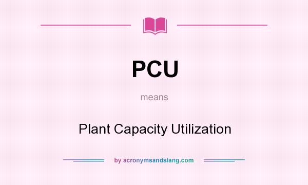 What does PCU mean? It stands for Plant Capacity Utilization