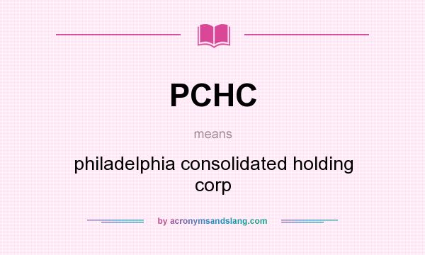 What does PCHC mean? It stands for philadelphia consolidated holding corp