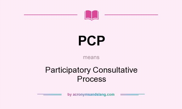 What does PCP mean? It stands for Participatory Consultative Process