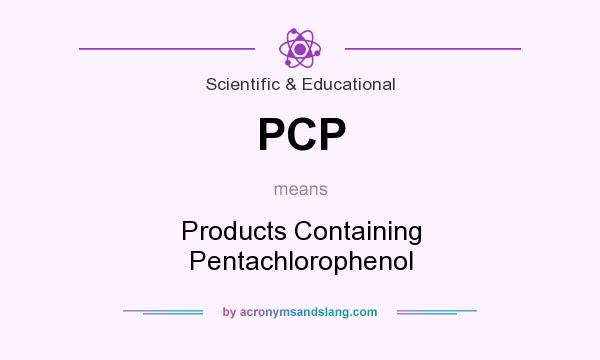 What does PCP mean? It stands for Products Containing Pentachlorophenol