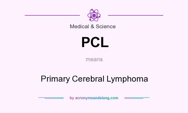 What does PCL mean? It stands for Primary Cerebral Lymphoma